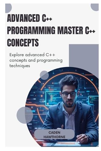 Advanced C++ Programming Master C++ Concepts: Explore advanced C++ concepts and programming techniques