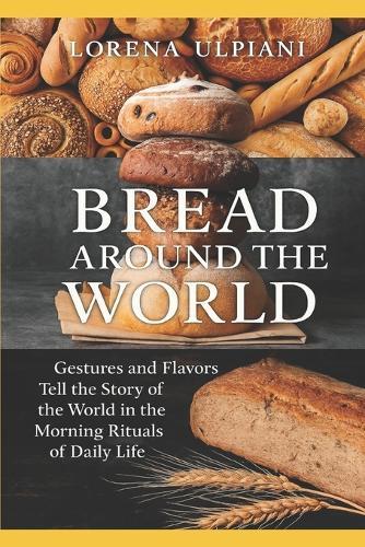 Bread Around the World: Gestures and Flavors Tell the Story of the World in the Morning Rituals of Daily Life