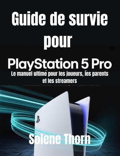 Guide de survie pour PlayStation 5 Pro: Le manuel ultime pour les joueurs, les parents et les streamers