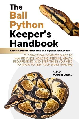 The Ball Python Keeper's Handbook: The Practical Complete Guide to Maintenance, Housing, Feeding, Health Requirements, and Everything You Need to Know to Keep Your Snake Thriving