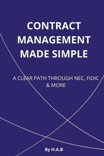 Contract Management Made Simple: A Clear Path Through Nec, Fidic & More