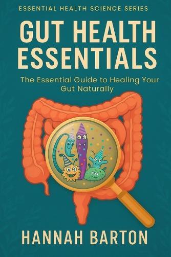 Gut Health Essentials: The Essential Guide to Healing Your Gut Naturally