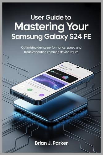 User Guide to Mastering Your Samsung Galaxy S24 Fe: Optimizing Device Performance, Speed and Troubleshooting Common Device Issues
