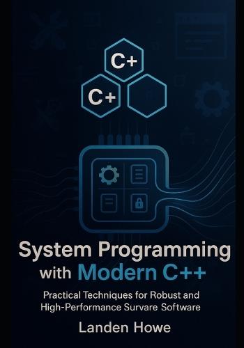 System Programming with Modern C++: Practical Techniques for Robust and High-Performance Software