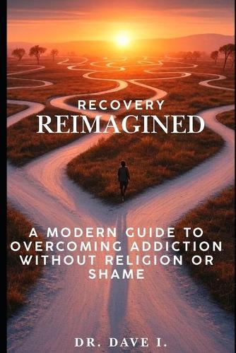 Recovery Reimagined: A Modern Guide to Overcoming Addiction Without Religion or Shame