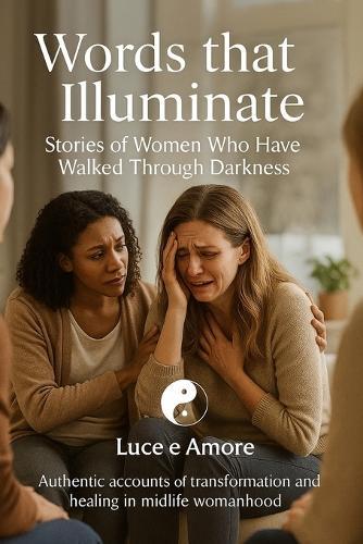 Words that Illuminate Stories of Women Who Have Walked Through Darkness: Authentic accounts of transformation and healing in midlife womanhood