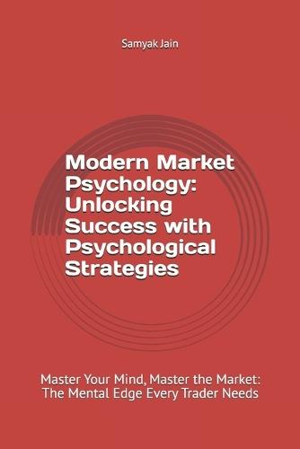 Modern Market Psychology: Unlocking Success with Psychological Strategies: Master Your Mind, Master the Market: The Mental Edge Every Trader Needs