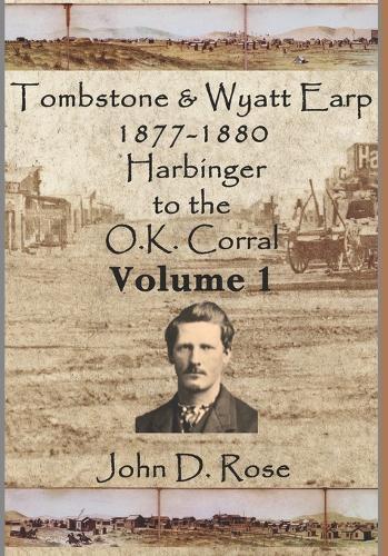 Tombstone and Wyatt Earp 1877-1880: Harbinger to the O.K. Corral, Volume 1