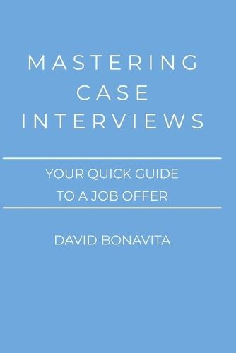 Mastering Case Interviews: Your quick guide to a job offer