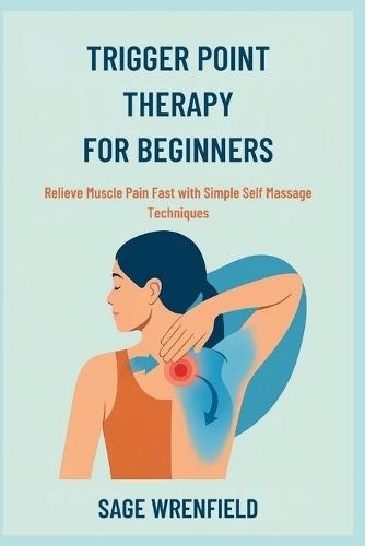 Trigger Point Therapy for Beginners: Relieve Muscle Pain Fast with Simple Self Massage Techniques