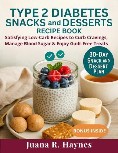 Type 2 Diabetes Snacks And Desserts Recipe Book: Satisfying Low-Carb Recipes to Curb Cravings, Manage Blood Sugar & Enjoy Guilt-Free Treats