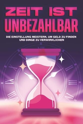 Zeit ist unbezahlbar: Die Einstellung meistern, um Geld zu finden und Dinge zu verwirklichen