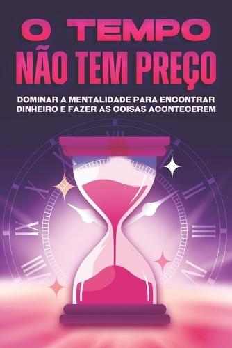 O tempo não tem preço: Dominar a mentalidade para encontrar dinheiro e fazer as coisas acontecerem