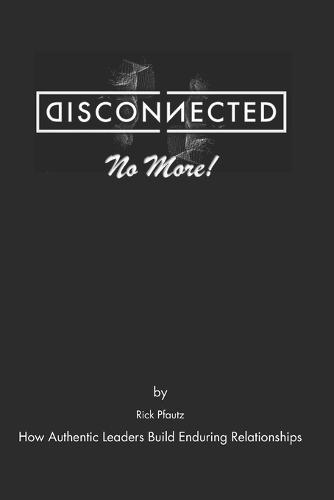 Disconnected (No More!): How Authentic Leaders Build Enduring Relationships