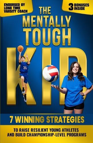 The Mentally Tough Kid: 7 Winning Strategies to Raise Resilient Young Athletes and Build Championship-Level Programs