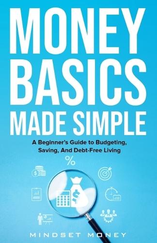 Money Basics Made Simple: A Beginner's Guide to Budgeting, Saving, and Debt-Free Living