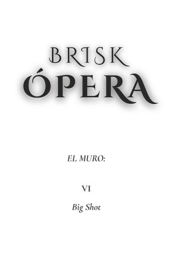 Brisk Ópera: El Muro: VI. Big Shot