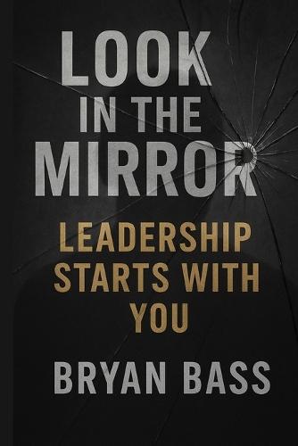 Look in the Mirror: Leadership Starts With You