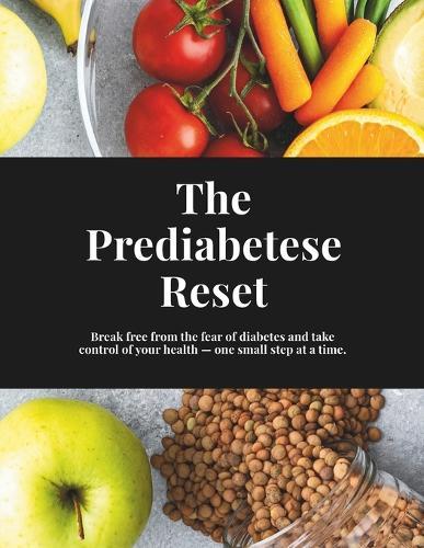 The Prediabetes Reset: Reset your lifestyle from the fear of diabetes, take control of your health, reverse prediabetes