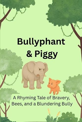 Bullyphant & Piggy: A Rhyming Tale of Bravery, Bees & A Blundering Bully