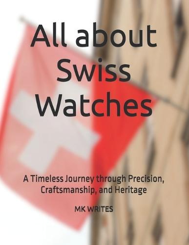 All about Swiss Watches: A Timeless Journey through Precision, Craftsmanship, and Heritage