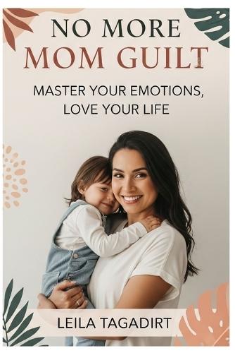 No More Mom Guilt: Master Your Emotions, Love Your Life: Reclaim Joy, Peace & Confidence in Motherhood (Stop Overwhelm, Find Balance & Thrive)