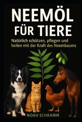 Neemöl für Tiere - Natürlich schützen, pflegen und heilen mit der Kraft des Neembaums: Anwendung bei Hund, Katze, Pferd, Huhn & Co - Mit Tipps, Bildern & Produktempfehlungen