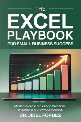 The Excel Playbook for Small Business Success: Master Spreadsheet Skills to Streamline, Organize, and Grow Your Business