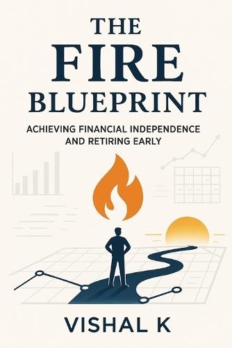 The FIRE Blueprint: Achieving Financial Independence and Retiring Early