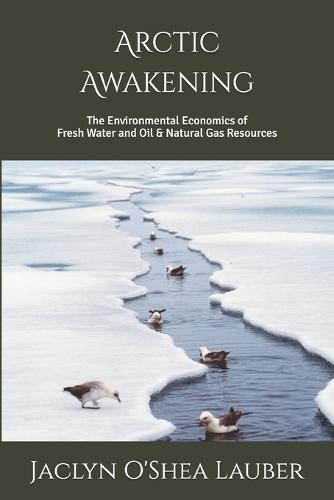 Arctic Awakening: The Environmental Economics of Fresh Water and Oil & Natural Gas Resources