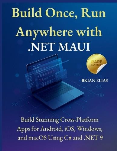 Build Once, Run Anywhere with .NET MAUI: Build Stunning Cross-Platform Apps for Android, iOS, Windows, and macOS Using C# and .NET 9