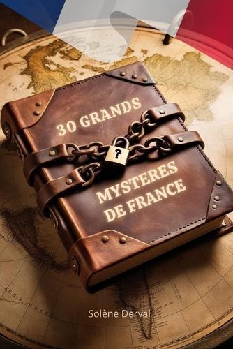 30 Grands Mysteres de France: Plongez dans les mystères les plus fascinants et inexpliqués de France !