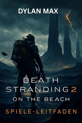 Death Stranding 2: ON THE BEACH-SPIELE-LEITFADEN: Meistere den Kampf, erkunde verborgene Geheimnisse, Bosskämpfe, Waffenmods und bezwinge die Apokalypse