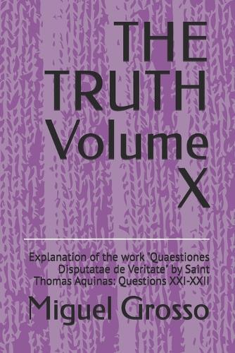 THE TRUTH Volume X: Explanation of the work ""Quaestiones Disputatae de Veritate"" by Saint Thomas Aquinas: Questions XXI-XXII