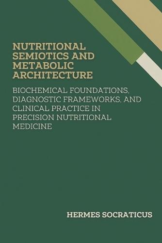 Nutritional Semiotics and Metabolic Architecture: Biochemical Foundations, Diagnostic Frameworks, and Clinical Practice in Precision Nutritional Medicine