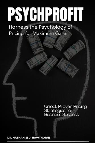 PsychProfit: Harness the Psychology of Pricing for Maximum Gains: Unlock Proven Pricing Strategies for Business Success