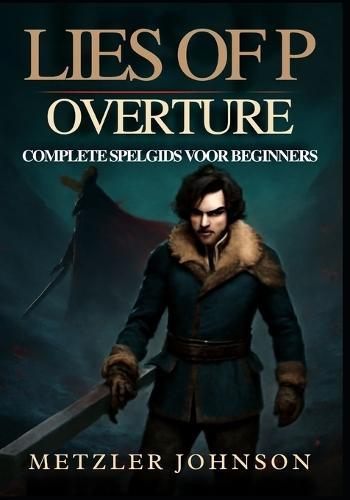 Lies of P: Overture - Complete Spelgids voor Beginners: Stapsgewijze Handleiding om de Stad Krat te Beheersen met Deskundige Gevechtsstrategieën, Gevechtstactieken voor Bazen en Onthul de Verborgen Geheimen