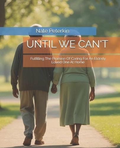 Until You Cant: Fulfilling The Promise Of Caring For An Elderly Loved One At Home