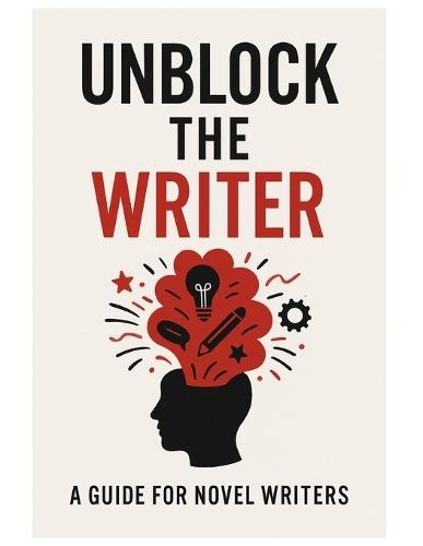 Unblock the Writer: A Guide For Novel Writers