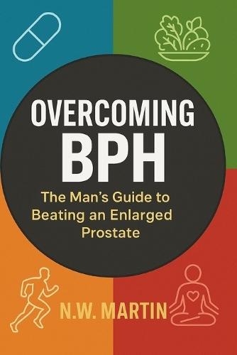 ""Overcoming BPH: The Man's Guide to Beating an Enlarged Prostate"" ""Proven Ways to Shrink Your Prostate, Improve Urine Flow, and Reclaim Your Vitality""