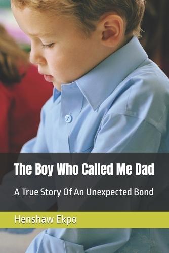 The Boy Who Called Me Dad: A True Story Of An Unexpected Bond