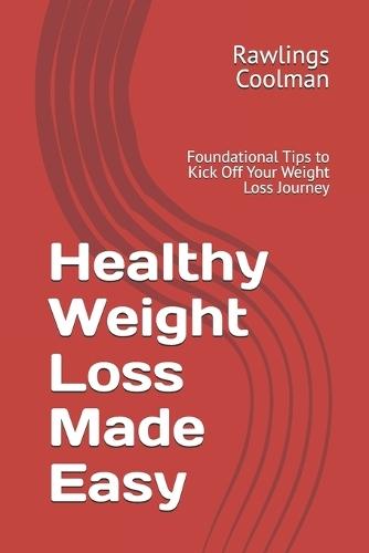 Healthy Weight Loss Made Easy: Foundational Tips to Kick Off Your Weight Loss Journey