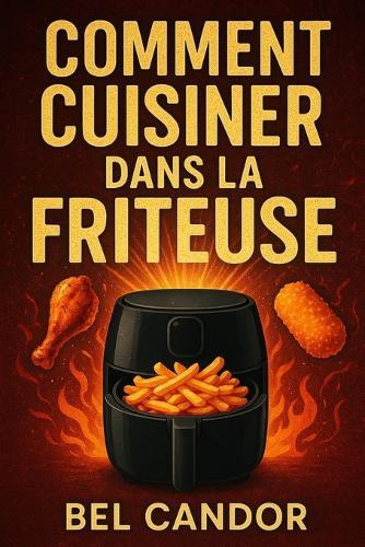 Comment Cuisiner Dans La Friteuse: Recettes savoureuses et saines pour tous en 3 étapes simples !