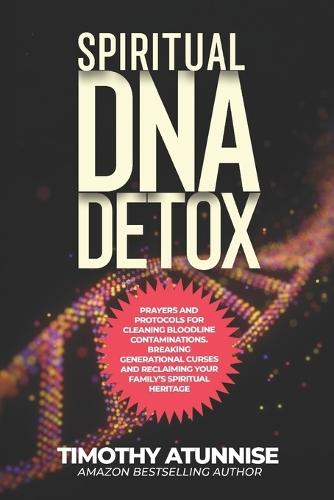 Spiritual DNA Detox: Prayers and Protocols for Cleansing Bloodline Contaminations. Breaking Generational Curses and Reclaiming Your Family's Spiritual Heritage