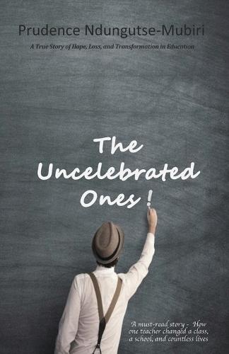 The Uncelebrated Ones!: A True Story of Hope, Loss, and Transformation in Education