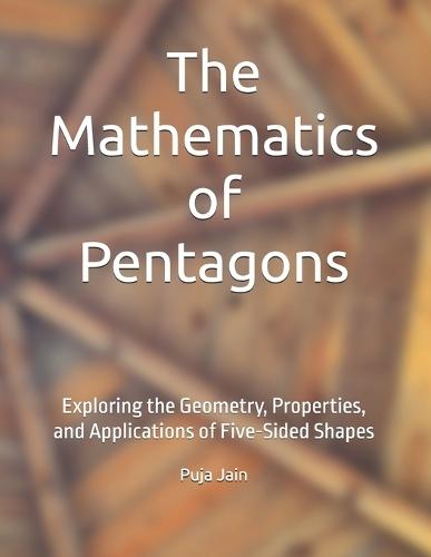 The Mathematics of Pentagons: Exploring the Geometry, Properties, and Applications of Five-Sided Shapes