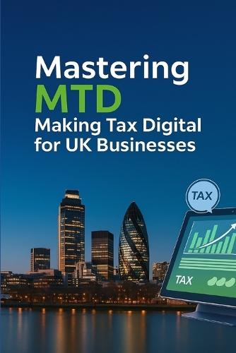 Mastering MTD: Making Tax Digital for UK Businesses