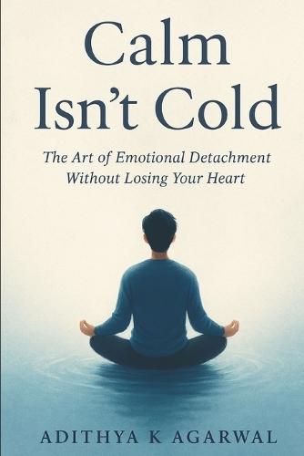 Calm Isn't Cold: The Art of Emotional Detachment Without Losing Your Heart