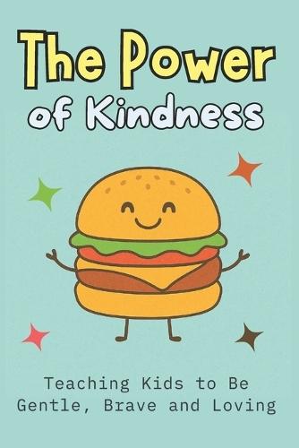 The Power of Kindness: Teaching Kids to Be Gentle, Brave and Loving Building Empathy, Confidence, Social Skills, and Emotional Intelligence for Ages 6-12