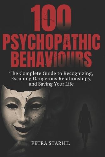 100 Psychopathic Behaviours: The Complete Guide to Recognizing, Escaping Dangerous Relationships and Saving Your Life